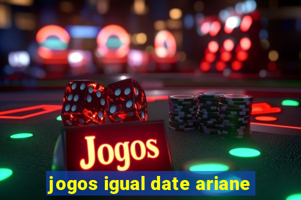 jogos igual date ariane